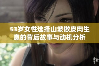 53岁女性选择山坡做皮肉生意的背后故事与动机分析