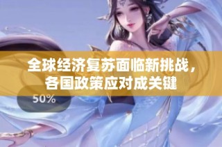 全球经济复苏面临新挑战，各国政策应对成关键