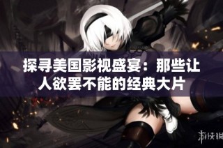 探寻美国影视盛宴：那些让人欲罢不能的经典大片