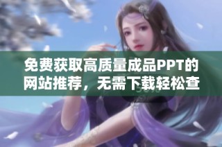 免费获取高质量成品PPT的网站推荐，无需下载轻松查看