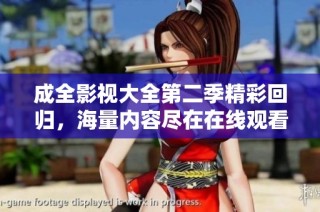 成全影视大全第二季精彩回归，海量内容尽在在线观看