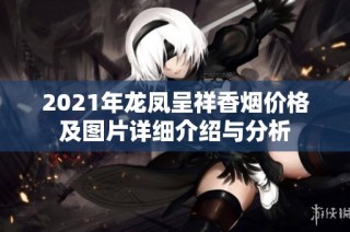 2021年龙凤呈祥香烟价格及图片详细介绍与分析