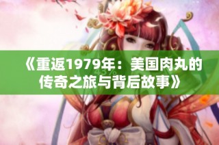 《重返1979年：美国肉丸的传奇之旅与背后故事》