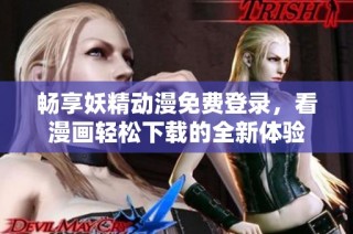 畅享妖精动漫免费登录，看漫画轻松下载的全新体验