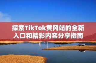 探索TikTok黄冈站的全新入口和精彩内容分享指南