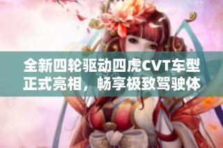 全新四轮驱动四虎CVT车型正式亮相，畅享极致驾驶体验