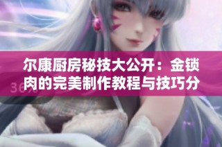 尔康厨房秘技大公开：金锁肉的完美制作教程与技巧分享