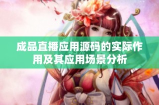 成品直播应用源码的实际作用及其应用场景分析