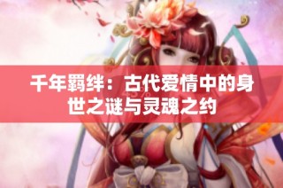 千年羁绊：古代爱情中的身世之谜与灵魂之约