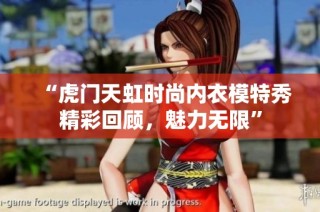 “虎门天虹时尚内衣模特秀精彩回顾，魅力无限”