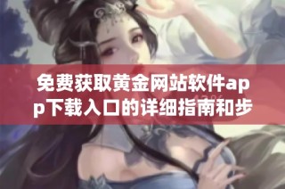 免费获取黄金网站软件app下载入口的详细指南和步骤