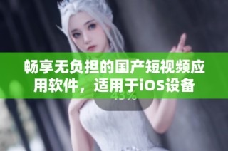 畅享无负担的国产短视频应用软件，适用于iOS设备
