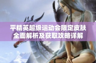 平精英超级运动会限定皮肤全面解析及获取攻略详解