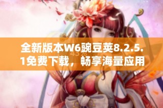 全新版本W6豌豆荚8.2.5.1免费下载，畅享海量应用体验