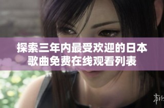 探索三年内最受欢迎的日本歌曲免费在线观看列表
