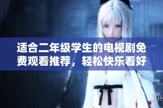 适合二年级学生的电视剧免费观看推荐，轻松快乐看好剧