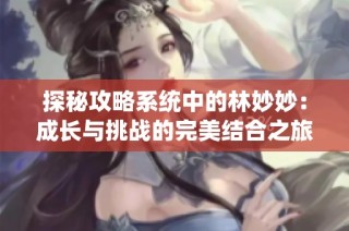 探秘攻略系统中的林妙妙：成长与挑战的完美结合之旅