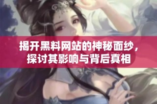 揭开黑料网站的神秘面纱，探讨其影响与背后真相