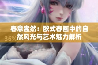 春意盎然：欧式春画中的自然风光与艺术魅力解析