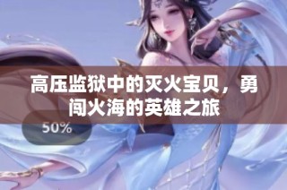 高压监狱中的灭火宝贝，勇闯火海的英雄之旅