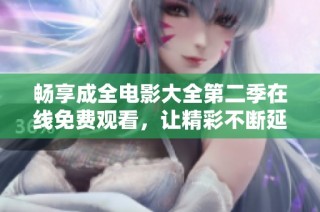 畅享成全电影大全第二季在线免费观看，让精彩不断延续