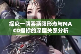 探究一阴吞两阳形态与MACD指标的深层关系分析