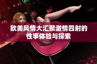 欧美风情大汇聚激情四射的性事体验与探索