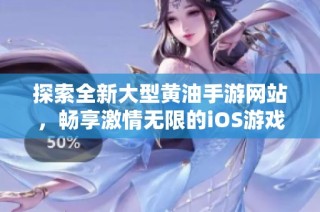探索全新大型黄油手游网站，畅享激情无限的iOS游戏体验