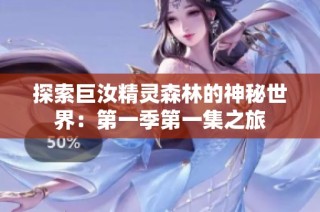 探索巨汝精灵森林的神秘世界：第一季第一集之旅