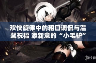 欢快旋律中的粗口调侃与温馨祝福 添新意的“小毛驴”乐曲解析