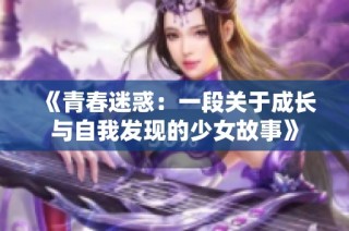 《青春迷惑：一段关于成长与自我发现的少女故事》