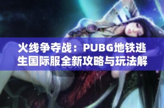 火线争夺战：PUBG地铁逃生国际服全新攻略与玩法解析