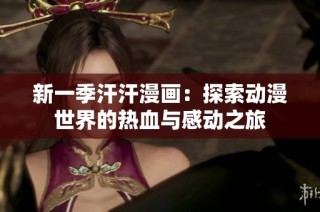 新一季汗汗漫画：探索动漫世界的热血与感动之旅