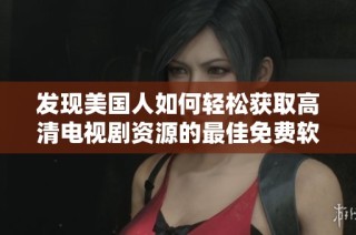 发现美国人如何轻松获取高清电视剧资源的最佳免费软件