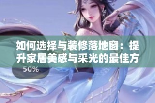 如何选择与装修落地窗：提升家居美感与采光的最佳方案