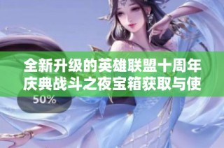 全新升级的英雄联盟十周年庆典战斗之夜宝箱获取与使用策略详解