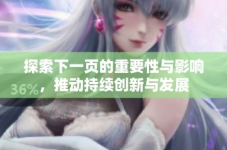 探索下一页的重要性与影响，推动持续创新与发展