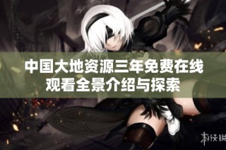 中国大地资源三年免费在线观看全景介绍与探索