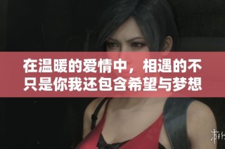 在温暖的爱情中，相遇的不只是你我还包含希望与梦想