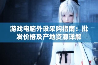 游戏电脑外设采购指南：批发价格及产地资源详解