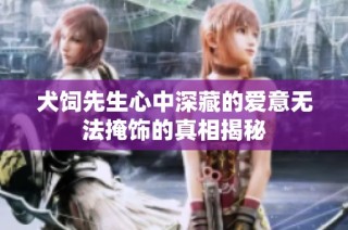 犬饲先生心中深藏的爱意无法掩饰的真相揭秘