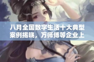 八月全国数字生活十大典型案例揭晓，万师傅等企业上榜
