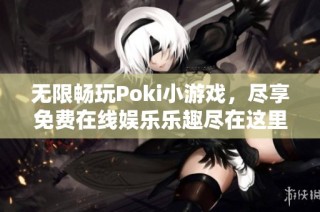 无限畅玩Poki小游戏，尽享免费在线娱乐乐趣尽在这里