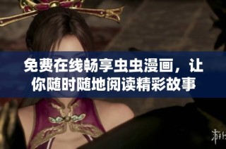 免费在线畅享虫虫漫画，让你随时随地阅读精彩故事