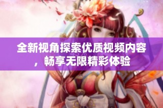 全新视角探索优质视频内容，畅享无限精彩体验