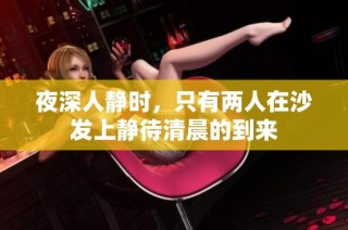 夜深人静时，只有两人在沙发上静待清晨的到来