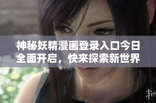 神秘妖精漫画登录入口今日全面开启，快来探索新世界！