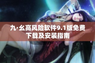 九·幺高风险软件9.1版免费下载及安装指南