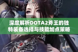 深度解析DOTA2斧王的独特装备选择与技能加点策略