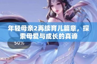 年轻母亲2再续育儿篇章，探索母爱与成长的真谛